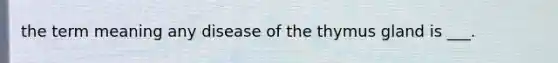 the term meaning any disease of the thymus gland is ___.