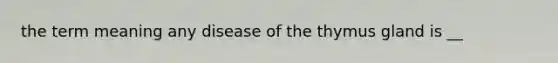 the term meaning any disease of the thymus gland is __