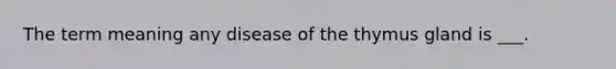 The term meaning any disease of the thymus gland is ___.