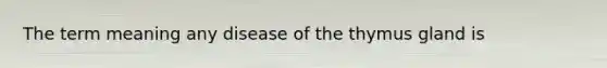 The term meaning any disease of the thymus gland is