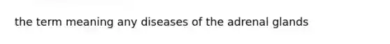 the term meaning any diseases of the adrenal glands