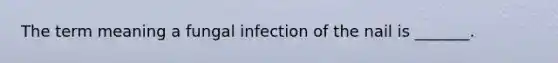 The term meaning a fungal infection of the nail is _______.