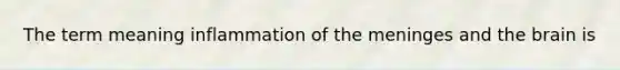 The term meaning inflammation of the meninges and the brain is