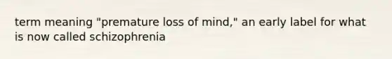 term meaning "premature loss of mind," an early label for what is now called schizophrenia