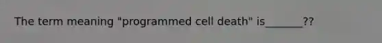 The term meaning "programmed cell death" is_______??