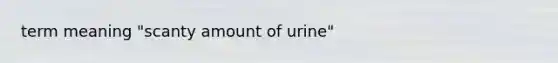 term meaning "scanty amount of urine"