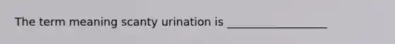 The term meaning scanty urination is __________________