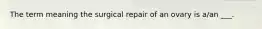 The term meaning the surgical repair of an ovary is a/an ___.