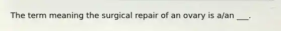 The term meaning the surgical repair of an ovary is a/an ___.