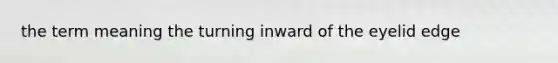 the term meaning the turning inward of the eyelid edge