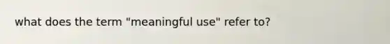 what does the term "meaningful use" refer to?