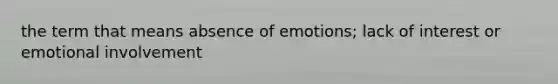 the term that means absence of emotions; lack of interest or emotional involvement