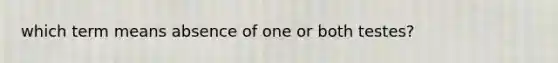 which term means absence of one or both testes?