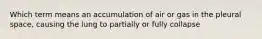 Which term means an accumulation of air or gas in the pleural space, causing the lung to partially or fully collapse