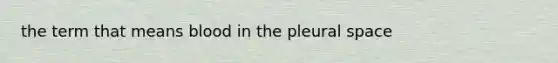 the term that means blood in the pleural space