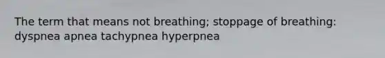 The term that means not breathing; stoppage of breathing: dyspnea apnea tachypnea hyperpnea