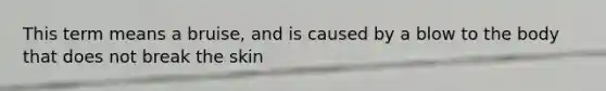 This term means a bruise, and is caused by a blow to the body that does not break the skin