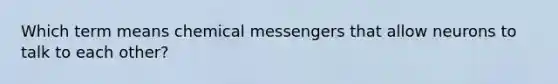 Which term means chemical messengers that allow neurons to talk to each other?