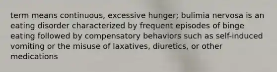 term means continuous, excessive hunger; bulimia nervosa is an eating disorder characterized by frequent episodes of binge eating followed by compensatory behaviors such as self-induced vomiting or the misuse of laxatives, diuretics, or other medications