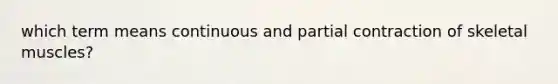 which term means continuous and partial contraction of skeletal muscles?