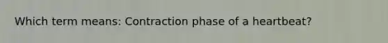 Which term means: Contraction phase of a heartbeat?