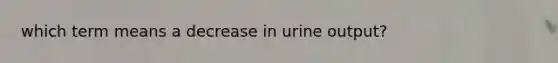 which term means a decrease in urine output?