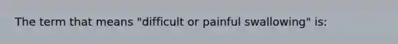 The term that means "difficult or painful swallowing" is: