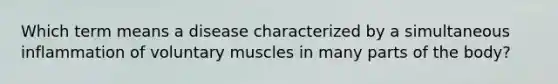 Which term means a disease characterized by a simultaneous inflammation of voluntary muscles in many parts of the body?