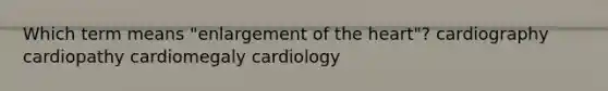 Which term means "enlargement of the heart"? cardiography cardiopathy cardiomegaly cardiology