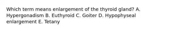 Which term means enlargement of the thyroid gland? A. Hypergonadism B. Euthyroid C. Goiter D. Hypophyseal enlargement E. Tetany