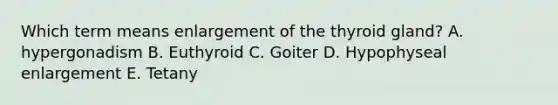 Which term means enlargement of the thyroid gland? A. hypergonadism B. Euthyroid C. Goiter D. Hypophyseal enlargement E. Tetany