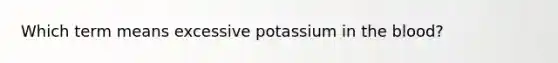 Which term means excessive potassium in the blood?