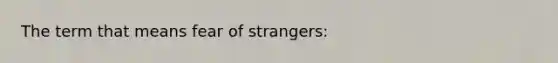 The term that means fear of strangers: