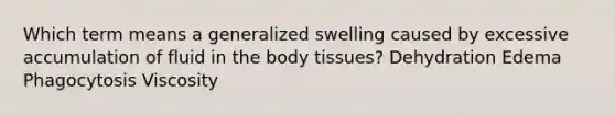 Which term means a generalized swelling caused by excessive accumulation of fluid in the body tissues? Dehydration Edema Phagocytosis Viscosity