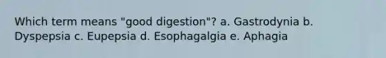 Which term means "good digestion"? a. Gastrodynia b. Dyspepsia c. Eupepsia d. Esophagalgia e. Aphagia