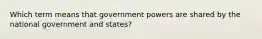 Which term means that government powers are shared by the national government and states?