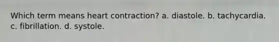Which term means heart contraction? a. diastole. b. tachycardia. c. fibrillation. d. systole.