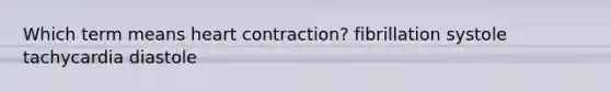 Which term means heart contraction? fibrillation systole tachycardia diastole