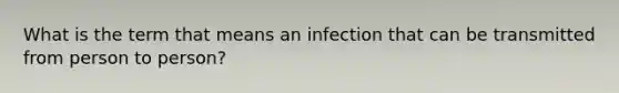 What is the term that means an infection that can be transmitted from person to person?