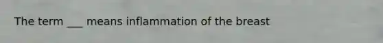 The term ___ means inflammation of the breast