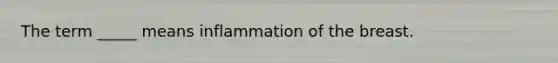 The term _____ means inflammation of the breast.