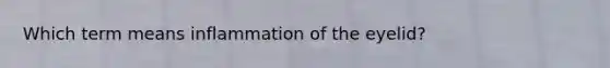 Which term means inflammation of the eyelid?