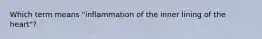 Which term means "inflammation of the inner lining of the heart"?