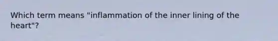 Which term means "inflammation of the inner lining of the heart"?