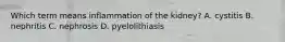Which term means inflammation of the kidney? A. cystitis B. nephritis C. nephrosis D. pyelolithiasis