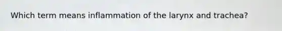 Which term means inflammation of the larynx and trachea?