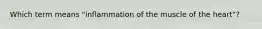 Which term means "inflammation of the muscle of the heart"?