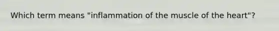 Which term means "inflammation of the muscle of the heart"?