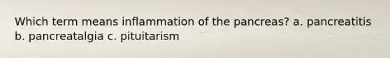 Which term means inflammation of the pancreas? a. pancreatitis b. pancreatalgia c. pituitarism