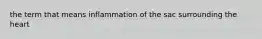 the term that means inflammation of the sac surrounding the heart